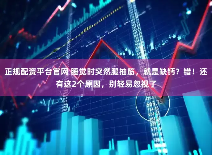 正规配资平台官网 睡觉时突然腿抽筋，就是缺钙？错！还有这2个原因，别轻易忽视了