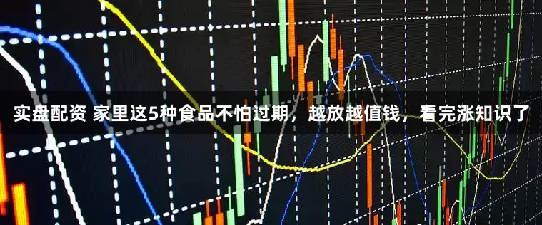 实盘配资 家里这5种食品不怕过期，越放越值钱，看完涨知识了