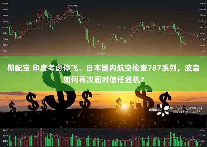 期配宝 印度考虑停飞、日本国内航空检查787系列，波音如何再次面对信任危机？
