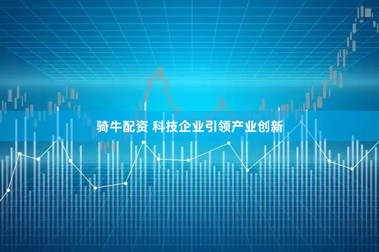 骑牛配资 科技企业引领产业创新