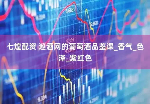 七煌配资 巡酒网的葡萄酒品鉴课_香气_色泽_紫红色