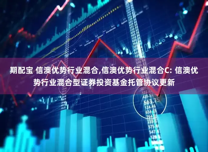 期配宝 信澳优势行业混合,信澳优势行业混合C: 信澳优势行业混合型证券投资基金托管协议更新