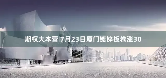 期权大本营 7月23日厦门镀锌板卷涨30
