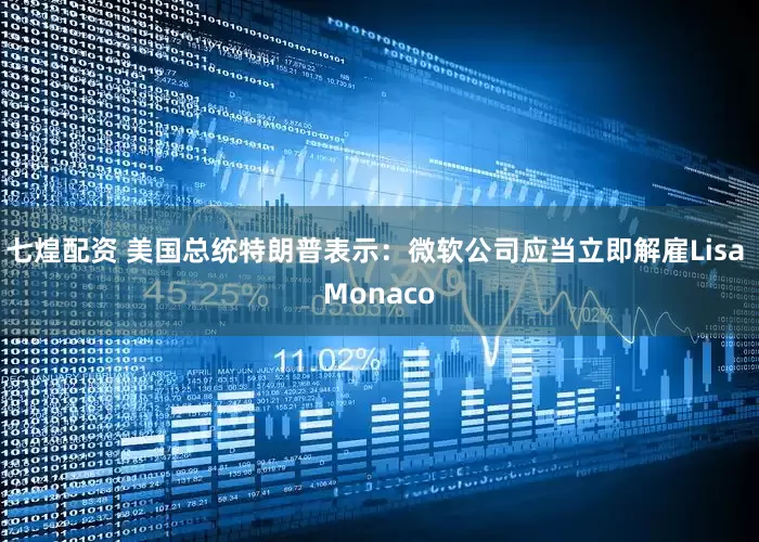 七煌配资 美国总统特朗普表示：微软公司应当立即解雇Lisa Monaco