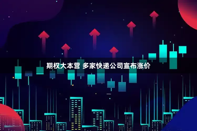 期权大本营 多家快递公司宣布涨价